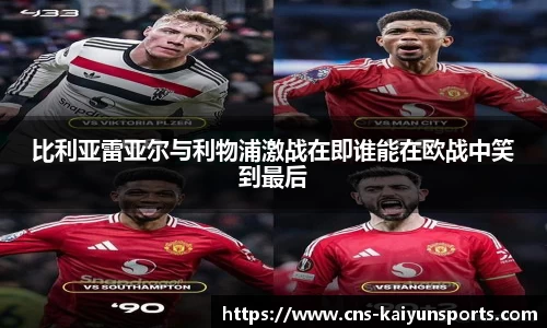 比利亚雷亚尔与利物浦激战在即谁能在欧战中笑到最后