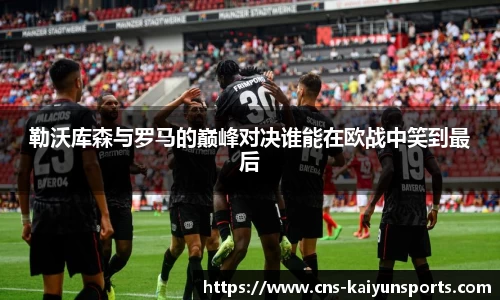 勒沃库森与罗马的巅峰对决谁能在欧战中笑到最后